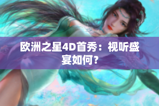 欧洲之星4D首秀：视听盛宴如何？