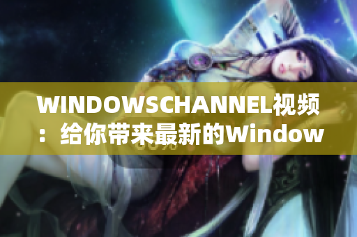 WINDOWSCHANNEL视频：给你带来最新的Windows技巧和教程!