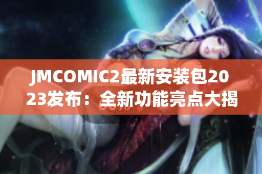 JMCOMIC2最新安装包2023发布：全新功能亮点大揭秘!