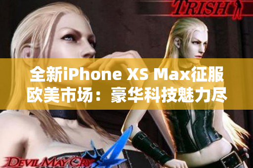 全新iPhone XS Max征服欧美市场：豪华科技魅力尽显