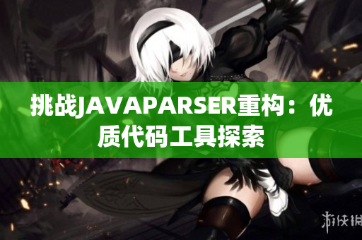 挑战JAVAPARSER重构：优质代码工具探索