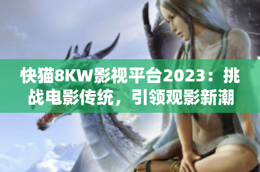 快猫8KW影视平台2023：挑战电影传统，引领观影新潮流