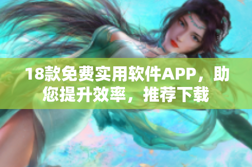 18款免费实用软件APP，助您提升效率，推荐下载