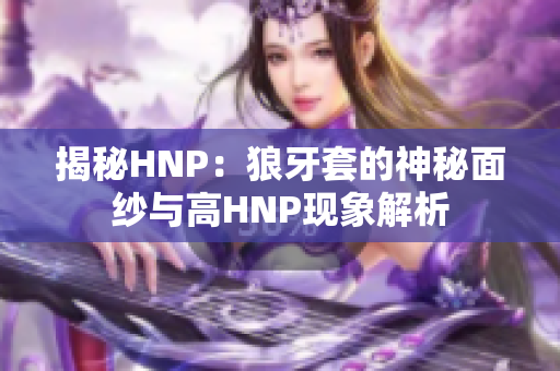 揭秘HNP：狼牙套的神秘面纱与高HNP现象解析