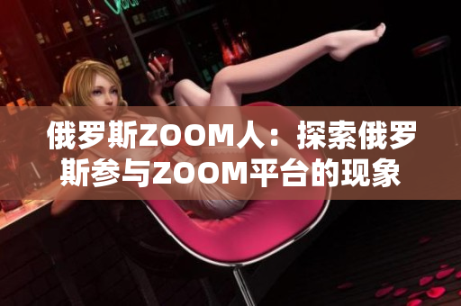 俄罗斯ZOOM人：探索俄罗斯参与ZOOM平台的现象