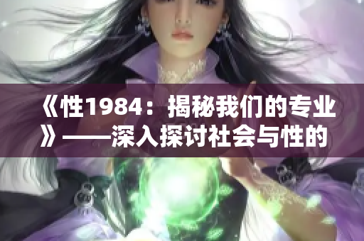 《性1984：揭秘我们的专业》——深入探讨社会与性的交汇点