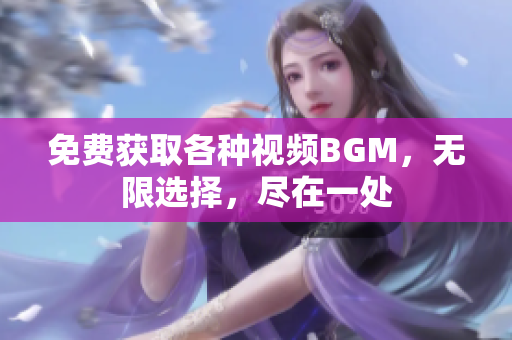 免费获取各种视频BGM，无限选择，尽在一处