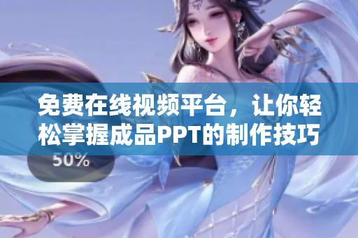 免费在线视频平台，让你轻松掌握成品PPT的制作技巧