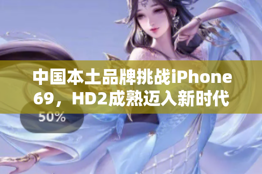 中国本土品牌挑战iPhone69，HD2成熟迈入新时代