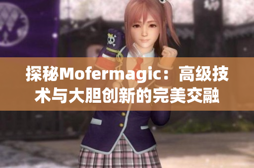 探秘Mofermagic：高级技术与大胆创新的完美交融