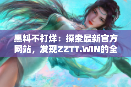 黑料不打烊：探索最新官方网站，发现ZZTT.WIN的全新线索