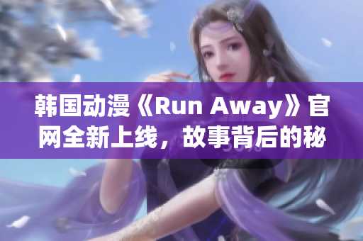 韩国动漫《Run Away》官网全新上线，故事背后的秘密揭露