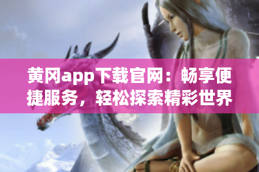 黄冈app下载官网：畅享便捷服务，轻松探索精彩世界