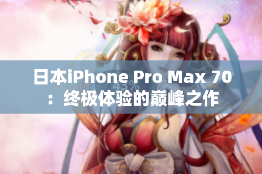 日本iPhone Pro Max 70：终极体验的巅峰之作