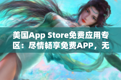 美国App Store免费应用专区：尽情畅享免费APP，无需支付一分钱