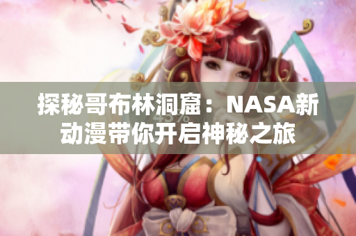 探秘哥布林洞窟：NASA新动漫带你开启神秘之旅