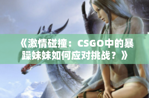 《激情碰撞：CSGO中的暴躁妹妹如何应对挑战？》