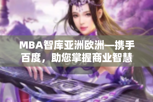 MBA智库亚洲欧洲—携手百度，助您掌握商业智慧