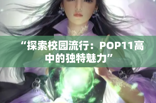 “探索校园流行：POP11高中的独特魅力”