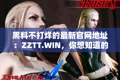 黑料不打烊的最新官网地址：ZZTT.WIN，你想知道的一切都在这里！