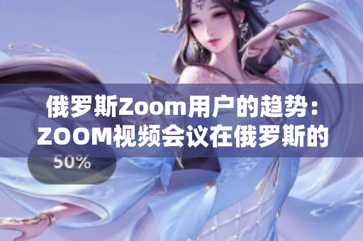 俄罗斯Zoom用户的趋势：ZOOM视频会议在俄罗斯的普及与应用