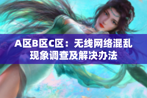 A区B区C区：无线网络混乱现象调查及解决办法