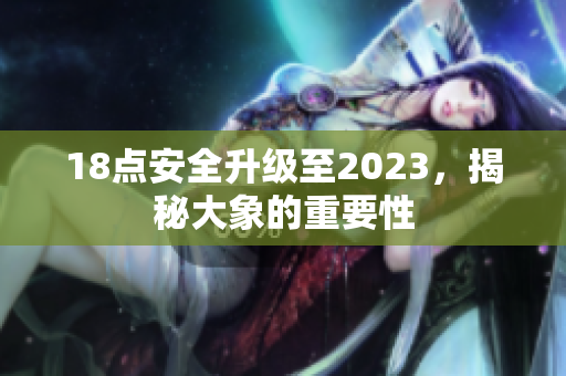 18点安全升级至2023，揭秘大象的重要性