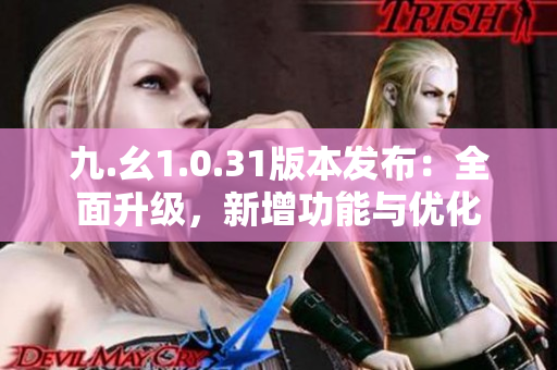 九.幺1.0.31版本发布：全面升级，新增功能与优化