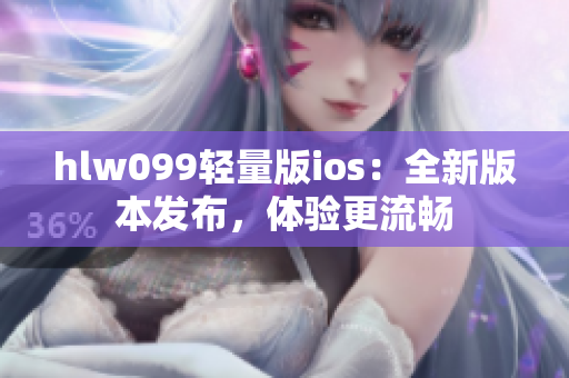 hlw099轻量版ios：全新版本发布，体验更流畅