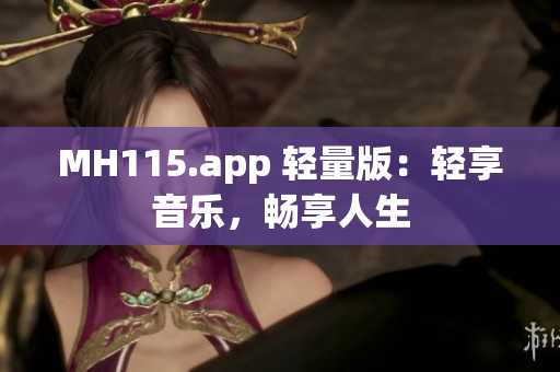 MH115.app 轻量版：轻享音乐，畅享人生