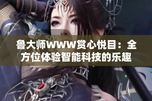 鲁大师WWW赏心悦目：全方位体验智能科技的乐趣