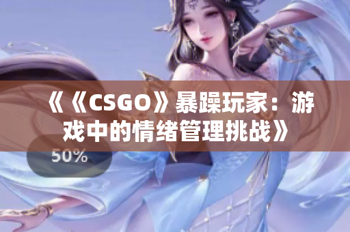 《《CSGO》暴躁玩家：游戏中的情绪管理挑战》