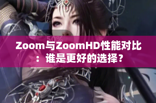 Zoom与ZoomHD性能对比：谁是更好的选择？