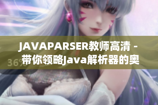 JAVAPARSER教师高清 - 带你领略Java解析器的奥秘