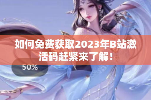 如何免费获取2023年B站激活码赶紧来了解！