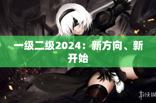 一级二级2024：新方向、新开始