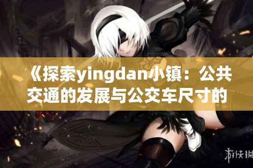 《探索yingdan小镇：公共交通的发展与公交车尺寸的独特之处》