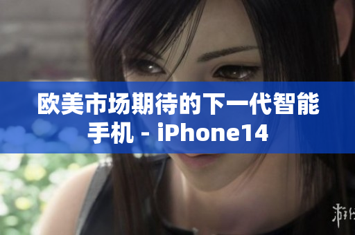 欧美市场期待的下一代智能手机 - iPhone14