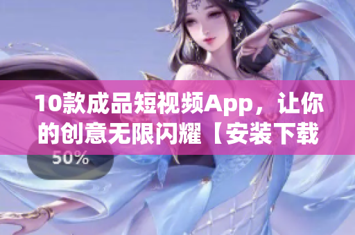 10款成品短视频App，让你的创意无限闪耀【安装下载必看】