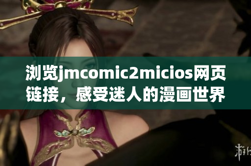 浏览jmcomic2micios网页链接，感受迷人的漫画世界