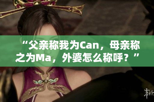 “父亲称我为Can，母亲称之为Ma，外婆怎么称呼？”