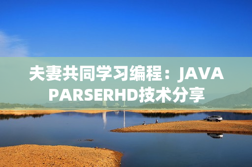 夫妻共同学习编程：JAVAPARSERHD技术分享