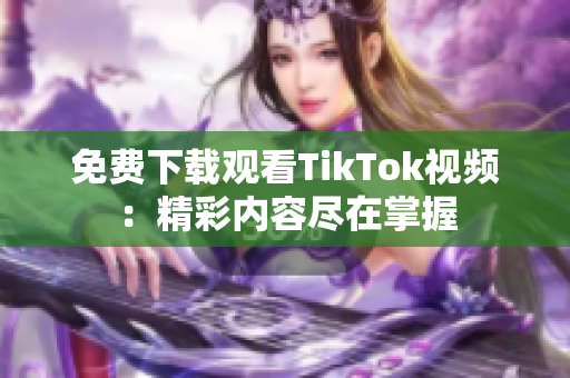 免费下载观看TikTok视频：精彩内容尽在掌握