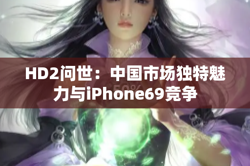 HD2问世：中国市场独特魅力与iPhone69竞争