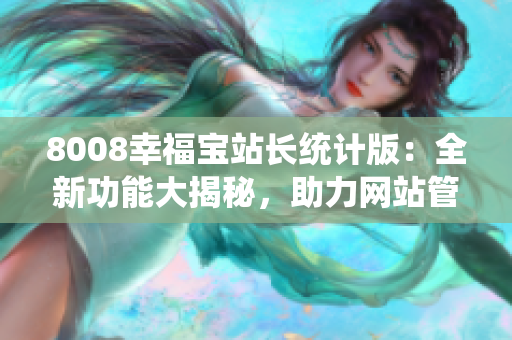 8008幸福宝站长统计版：全新功能大揭秘，助力网站管理无忧