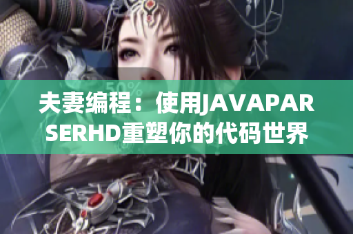 夫妻编程：使用JAVAPARSERHD重塑你的代码世界