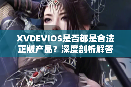 XVDEVIOS是否都是合法正版产品？深度剖析解答