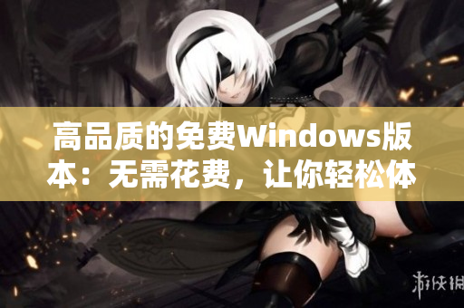 高品质的免费Windows版本：无需花费，让你轻松体验