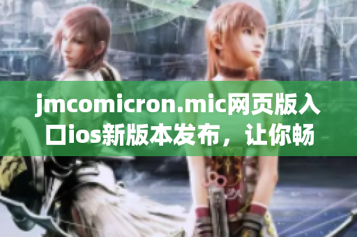 jmcomicron.mic网页版入口ios新版本发布，让你畅享精彩漫画阅读体验