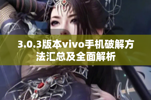 3.0.3版本vivo手机破解方法汇总及全面解析